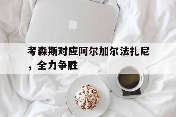 开云体育中国-包含考森斯对应阿尔加尔法扎尼，全力争胜的词条